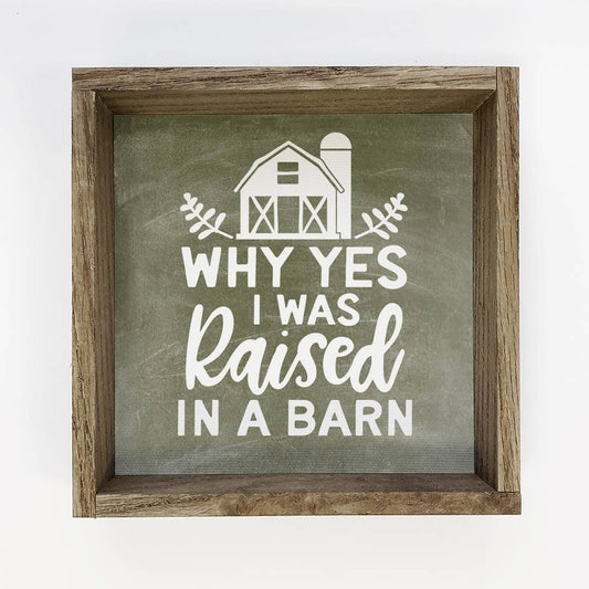 Why Yes I Was Raised in a Barn Sign