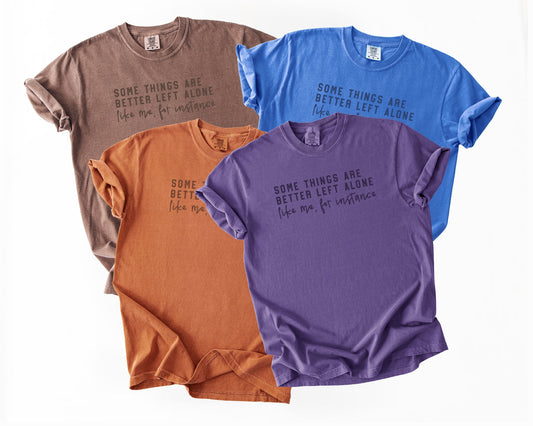 "Some Things are Better Left Alone, Like me" Tee